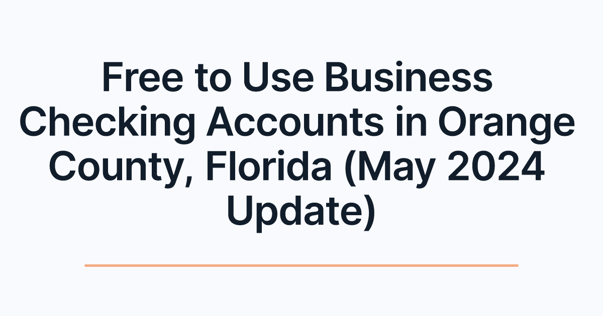 Free to Use Business Checking Accounts in Orange County, Florida (May 2024 Update)